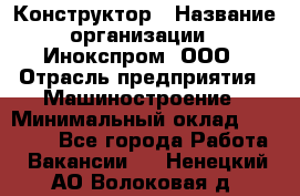 Конструктор › Название организации ­ Инокспром, ООО › Отрасль предприятия ­ Машиностроение › Минимальный оклад ­ 30 000 - Все города Работа » Вакансии   . Ненецкий АО,Волоковая д.